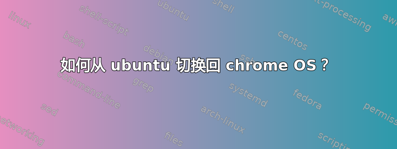 如何从 ubuntu 切换回 chrome OS？