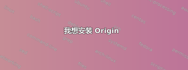 我想安装 Origin 