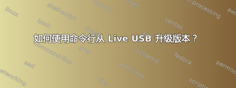 如何使用命令行从 Live USB 升级版本？