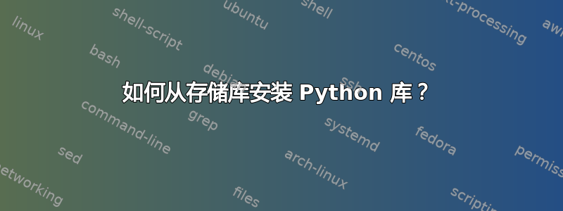 如何从存储库安装 Python 库？