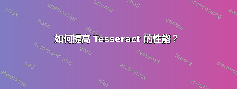 如何提高 Tesseract 的性能？