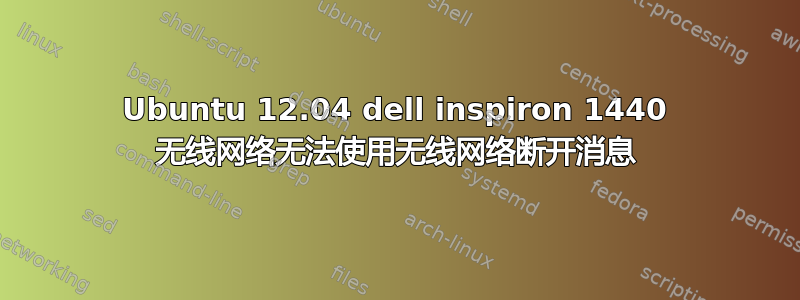 Ubuntu 12.04 dell inspiron 1440 无线网络无法使用无线网络断开消息