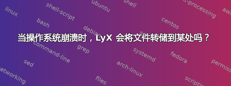 当操作系统崩溃时，LyX 会将文件转储到某处吗？