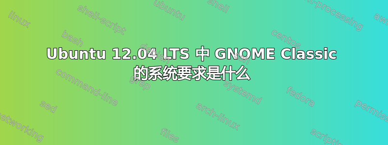 Ubuntu 12.04 LTS 中 GNOME Classic 的系统要求是什么