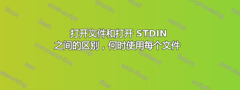 打开文件和打开 STDIN 之间的区别，何时使用每个文件 