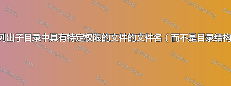 仅列出子目录中具有特定权限的文件的文件名（而不是目录结构）