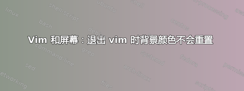 Vim 和屏幕：退出 vim 时背景颜色不会重置