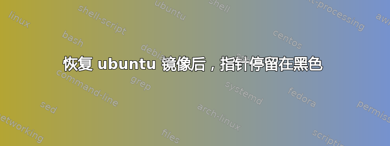 恢复 ubuntu 镜像后，指针停留在黑色