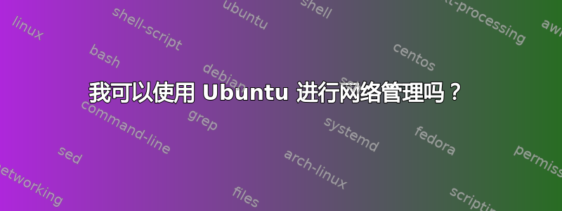 我可以使用 Ubuntu 进行网络管理吗？