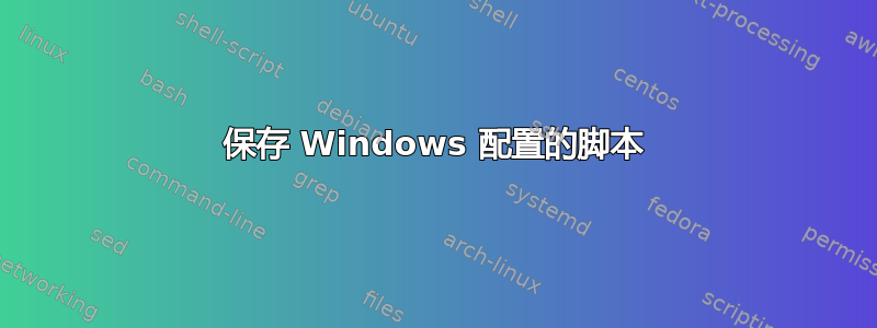 保存 Windows 配置的脚本