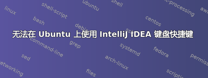 无法在 Ubuntu 上使用 IntelliJ IDEA 键盘快捷键