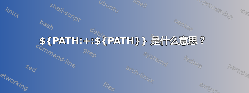 ${PATH:+:${PATH}} 是什么意思？