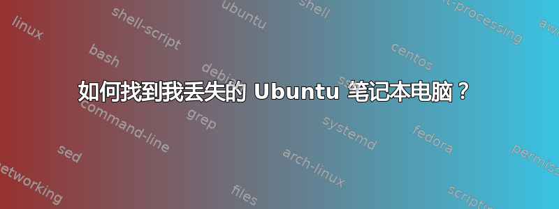 如何找到我丢失的 Ubuntu 笔记本电脑？