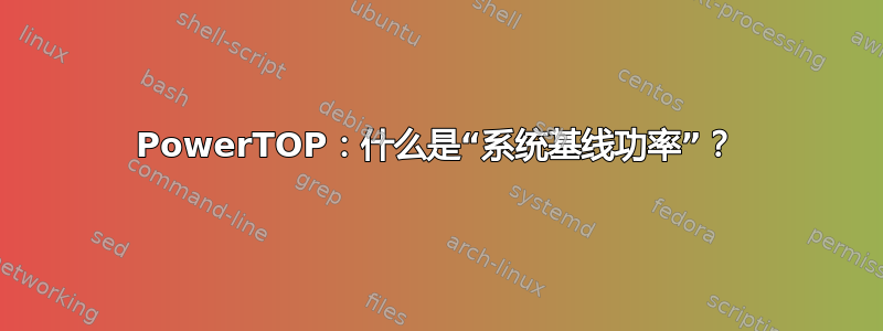 PowerTOP：什么是“系统基线功率”？