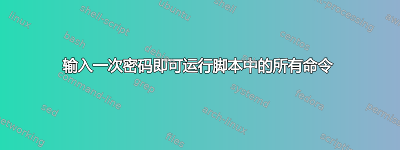 输入一次密码即可运行脚本中的所有命令