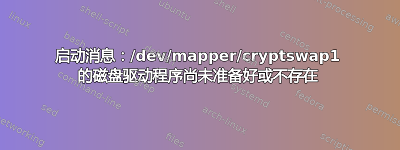 启动消息：/dev/mapper/cryptswap1 的磁盘驱动程序尚未准备好或不存在