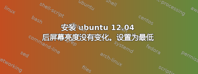 安装 ubuntu 12.04 后屏幕亮度没有变化。设置为最低