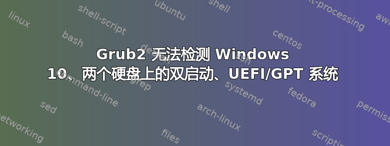 Grub2 无法检测 Windows 10、两个硬盘上的双启动、UEFI/GPT 系统