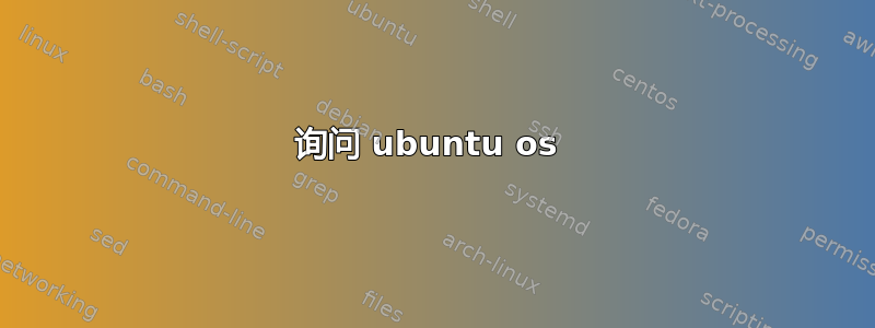 询问 ubuntu os 