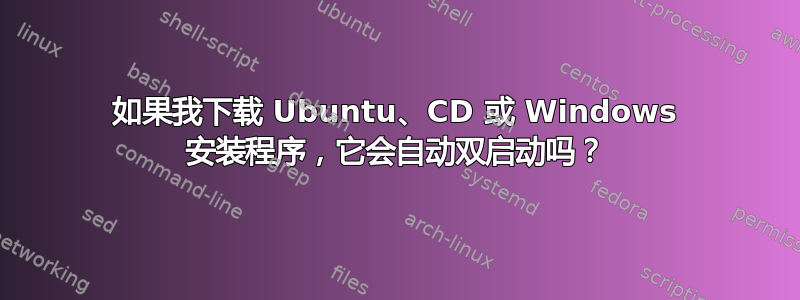 如果我下载 Ubuntu、CD 或 Windows 安装程序，它会自动双启动吗？