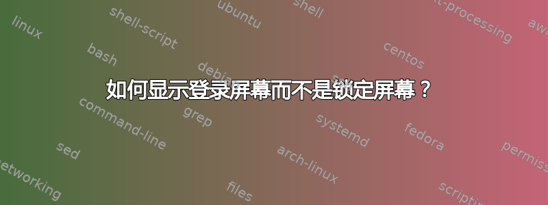 如何显示登录屏幕而不是锁定屏幕？