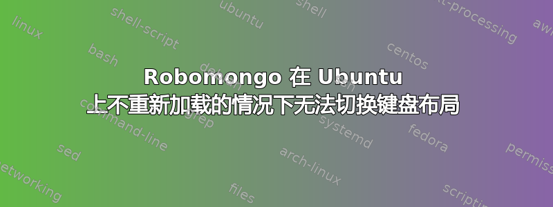 Robomongo 在 Ubuntu 上不重新加载的情况下无法切换键盘布局