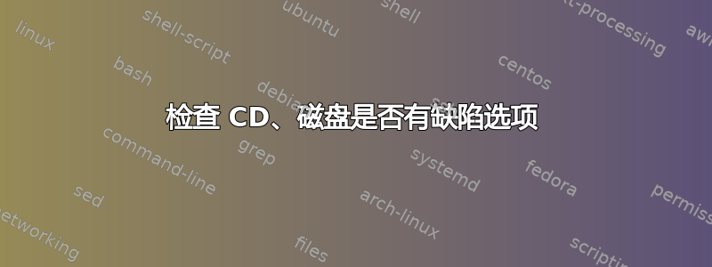 检查 CD、磁盘是否有缺陷选项