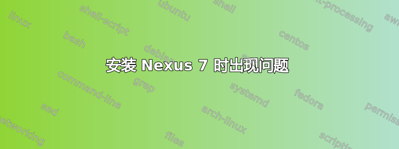 安装 Nexus 7 时出现问题