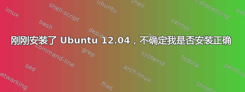 刚刚安装了 Ubuntu 12.04，不确定我是否安装正确