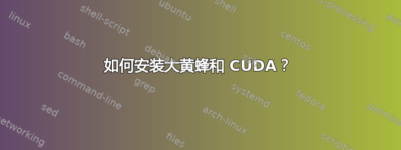 如何安装大黄蜂和 CUDA？