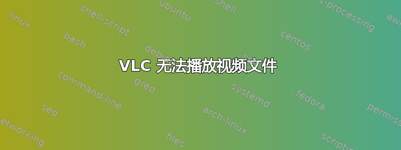 VLC 无法播放视频文件