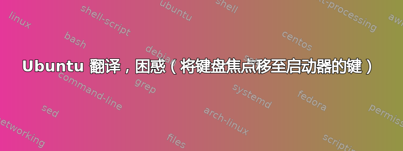 Ubuntu 翻译，困惑（将键盘焦点移至启动器的键）