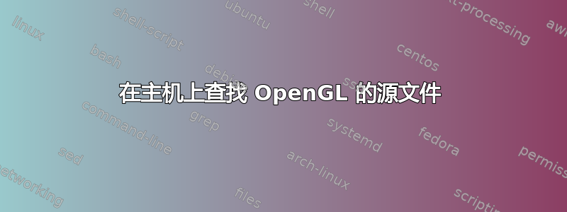 在主机上查找 OpenGL 的源文件