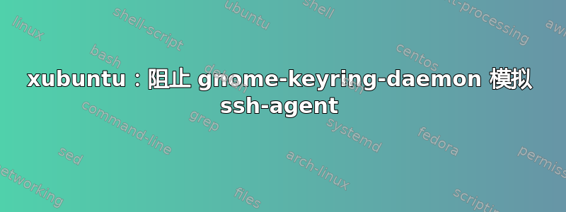 xubuntu：阻止 gnome-keyring-daemon 模拟 ssh-agent