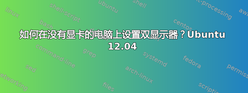 如何在没有显卡的电脑上设置双显示器？Ubuntu 12.04