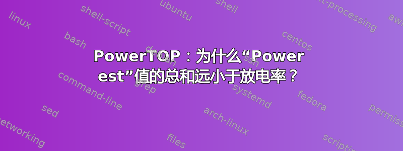 PowerTOP：为什么“Power est”值的总和远小于放电率？