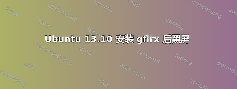 Ubuntu 13.10 安装 gflrx 后黑屏