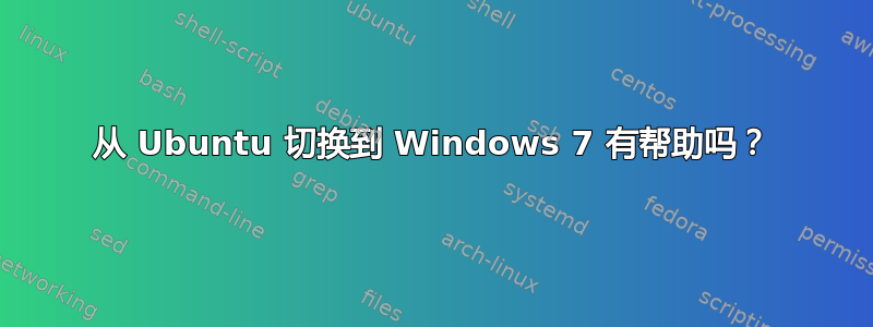 从 Ubuntu 切换到 Windows 7 有帮助吗？