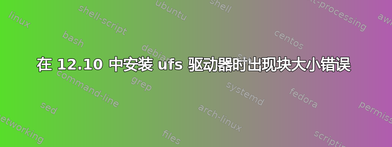 在 12.10 中安装 ufs 驱动器时出现块大小错误