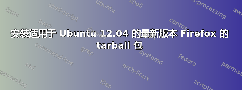 安装适用于 Ubuntu 12.04 的最新版本 Firefox 的 tarball 包