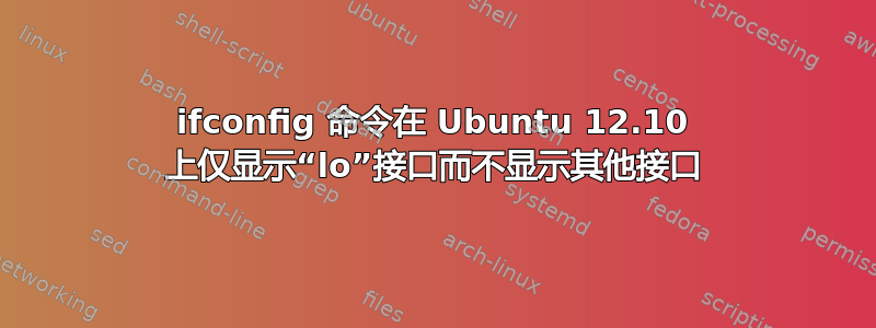 ifconfig 命令在 Ubuntu 12.10 上仅显示“lo”接口而不显示其他接口