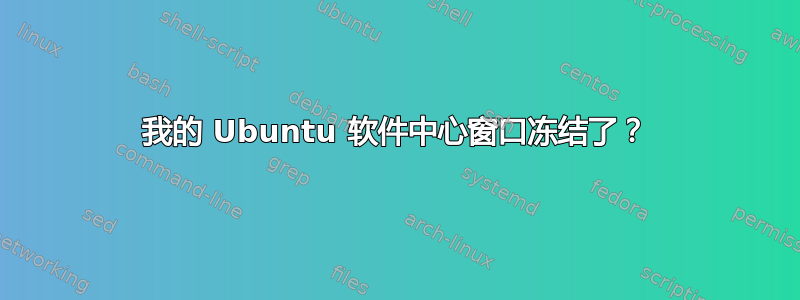 我的 Ubuntu 软件中心窗口冻结了？