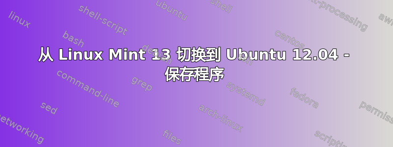 从 Linux Mint 13 切换到 Ubuntu 12.04 - 保存程序