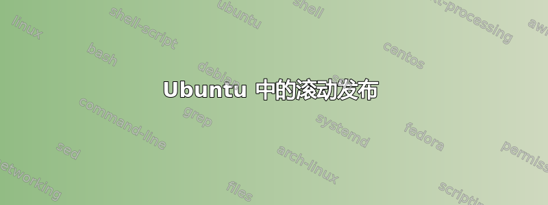 Ubuntu 中的滚动发布