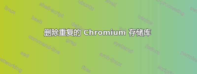 删除重复的 Chromium 存储库