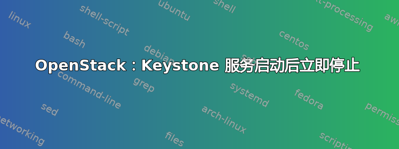 OpenStack：Keystone 服务启动后立即停止