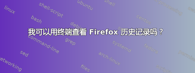 我可以用终端查看 Firefox 历史记录吗？