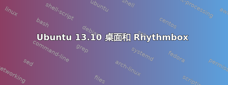 Ubuntu 13.10 桌面和 Rhythmbox