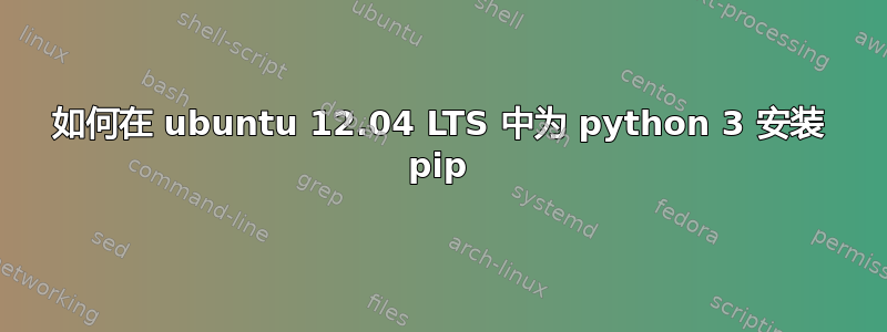 如何在 ubuntu 12.04 LTS 中为 python 3 安装 pip