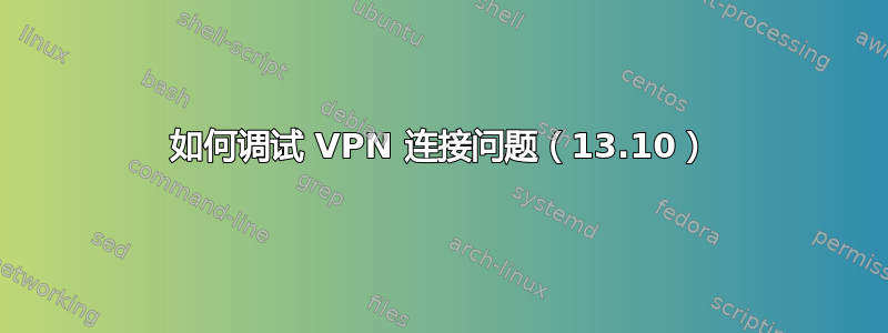 如何调试 VPN 连接问题（13.10）